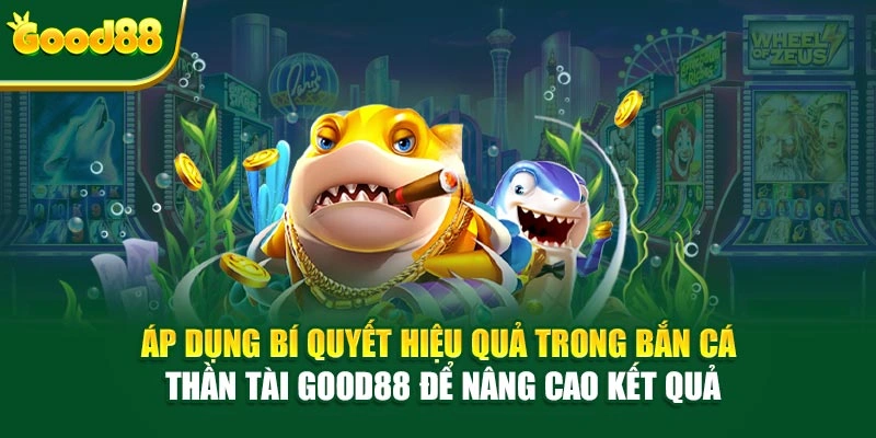 Áp dụng bí quyết hiệu quả trong Bắn Cá Thần Tài Good88 để nâng cao kết quả