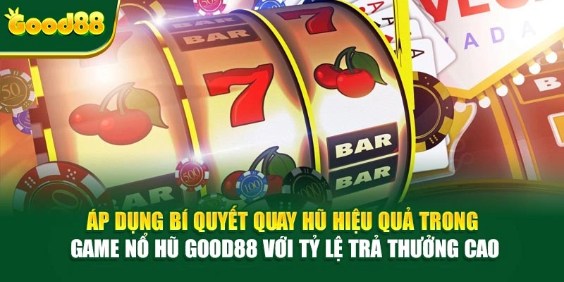 Áp dụng bí quyết quay hũ hiệu quả trong game nổ hũ Good88 với tỷ lệ trả thưởng cao