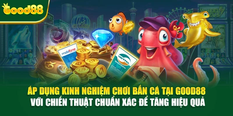Áp dụng kinh nghiệm chơi bắn cá tại Good88 với chiến thuật chuẩn xác để tăng hiệu quả