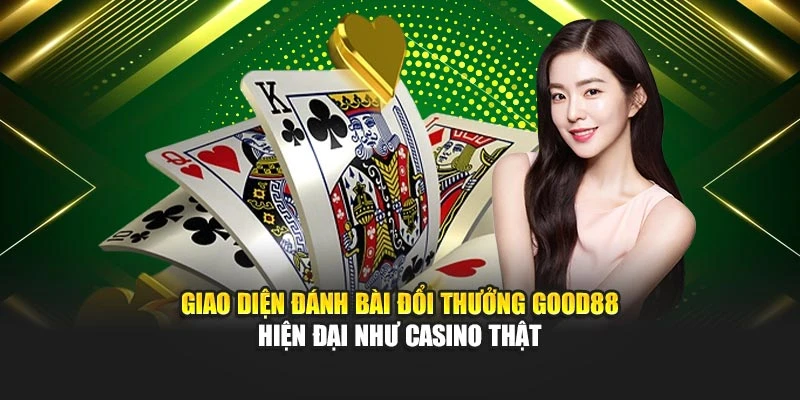 Giao diện đánh bài đổi thưởng Good88 hiện đại như casino thật