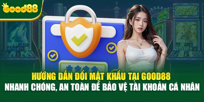 Hướng dẫn đổi mật khẩu tại Good88 nhanh chóng, an toàn để bảo vệ tài khoản cá nhân