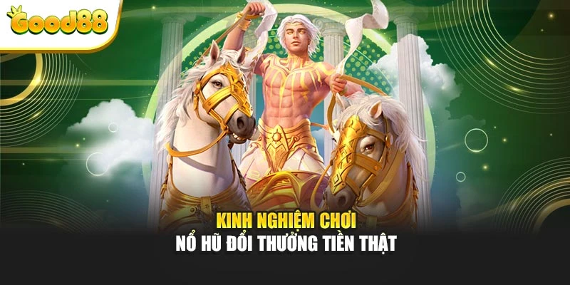 Kinh nghiệm chơi nổ hũ đổi thưởng tiền thật