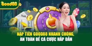 Nạp Tiền Good88 Nhanh Chóng, An Toàn Để Cá Cược Hấp Dẫn