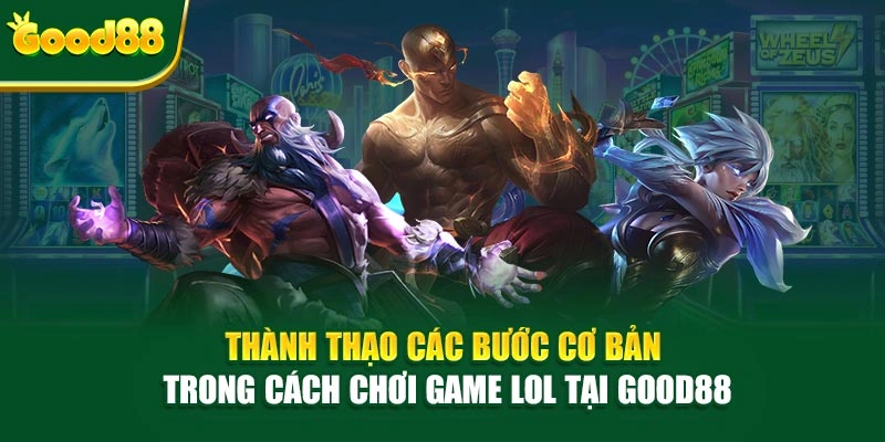 Thành thạo các bước cơ bản trong cách chơi game LOL tại Good88