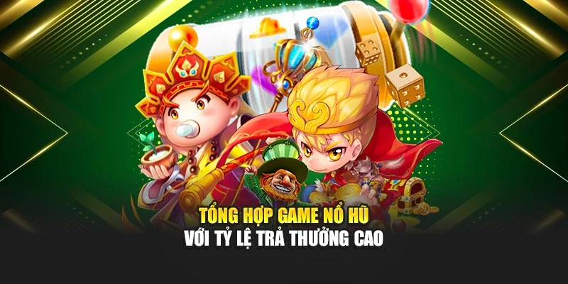 Tổng hợp game nổ hũ với tỷ lệ trả thưởng cao