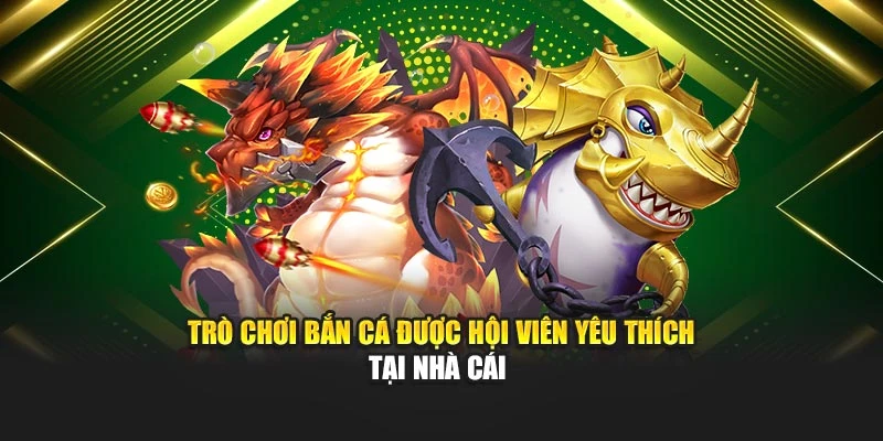 Trò chơi bắn cá được hội viên yêu thích tại nhà cái 