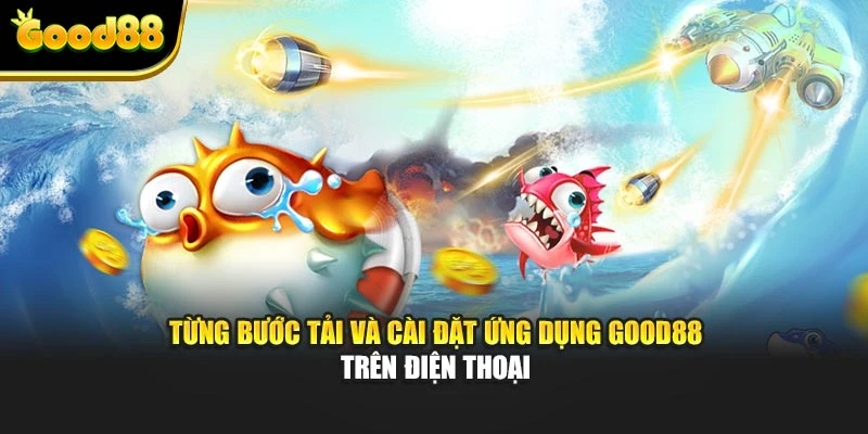 Từng bước tải và cài đặt ứng dụng Good88 trên điện thoại